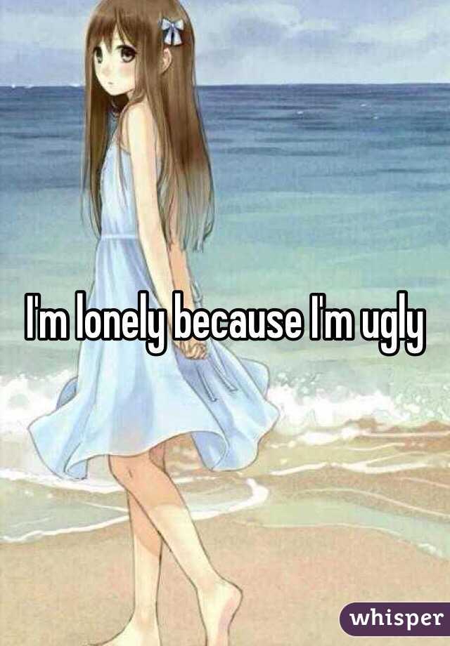 I'm lonely because I'm ugly