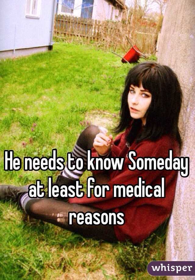 He needs to know Someday at least for medical reasons
