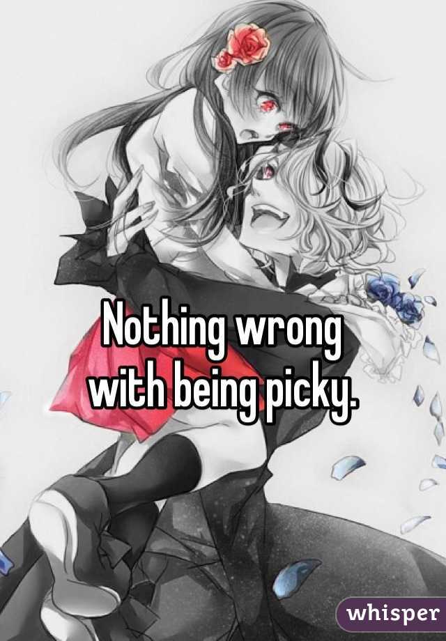 Nothing wrong
 with being picky. 