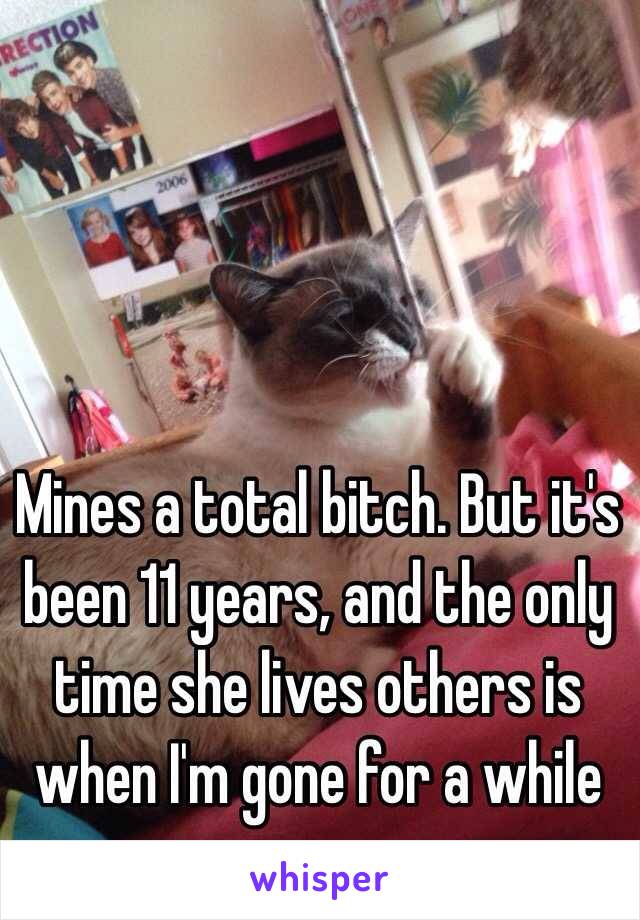 Mines a total bitch. But it's been 11 years, and the only time she lives others is when I'm gone for a while