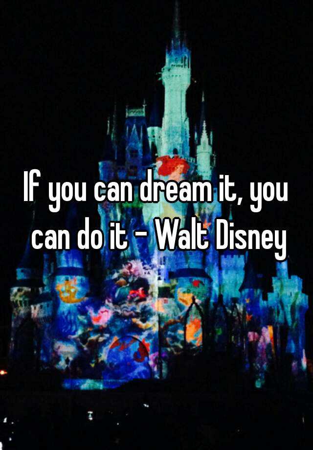 If you can dream it, you can do it - Walt Disney