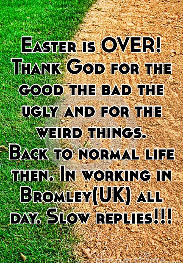 Easter is OVER! Thank God for the good the bad the ugly and for the weird things.
Back to normal life then. In working in Bromley(UK) all day. Slow replies!!! 