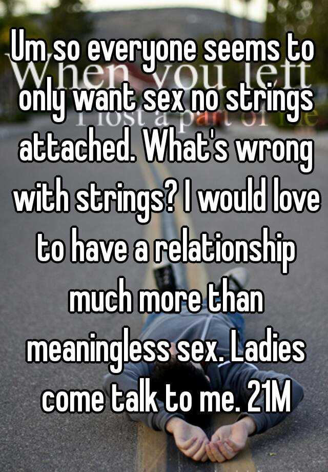 Um So Everyone Seems To Only Want Sex No Strings Attached Whats Wrong With Strings I Would 