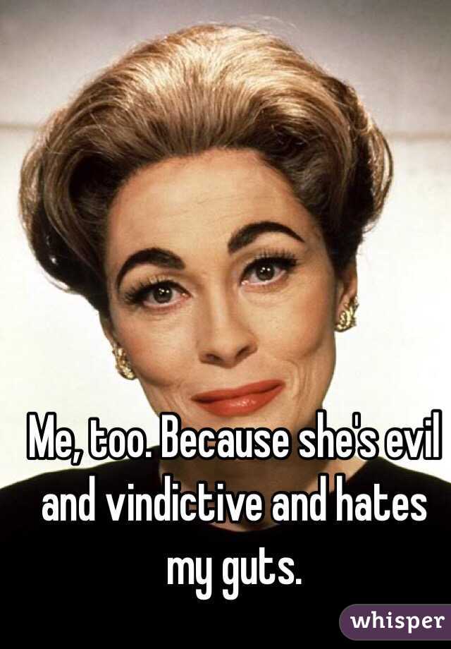 Me, too. Because she's evil and vindictive and hates my guts. 