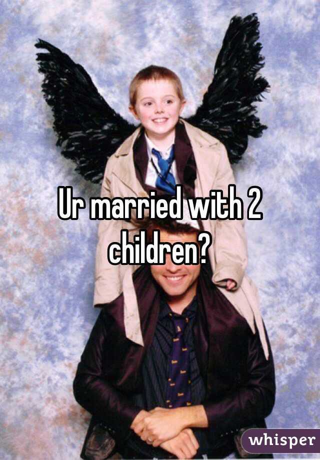 Ur married with 2 children?