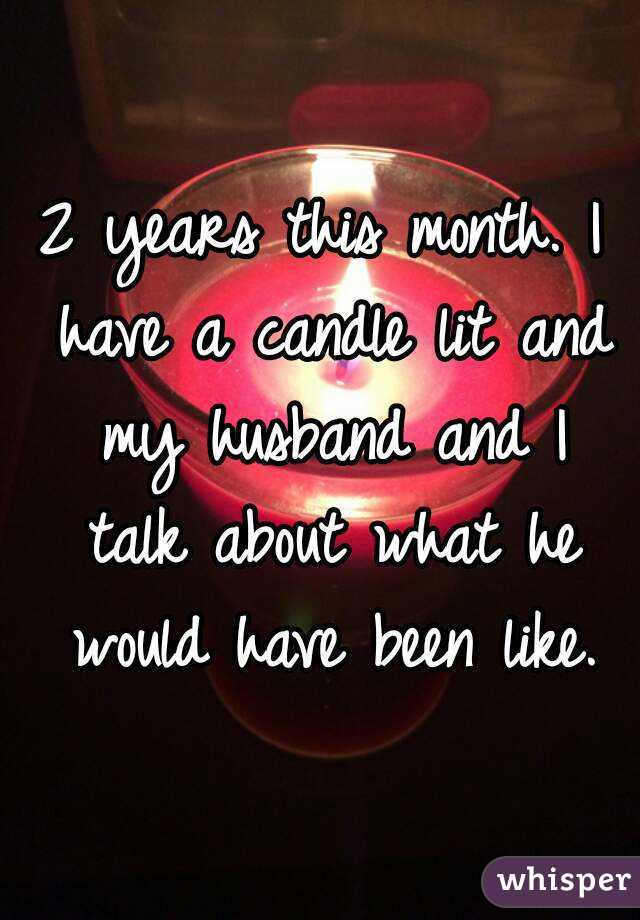2 years this month. I have a candle lit and my husband and I talk about what he would have been like.