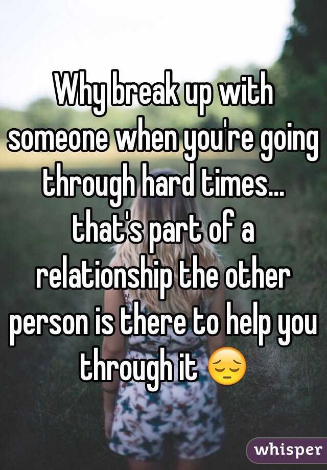 Why Break Up With Someone When You Re Going Through Hard Times That S Part Of A