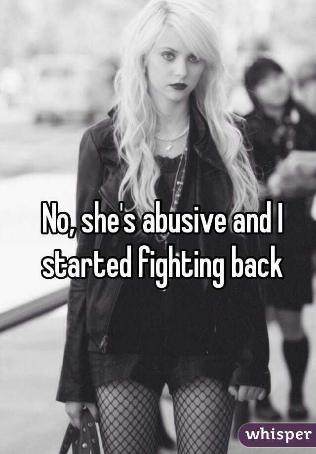 No, she's abusive and I started fighting back
