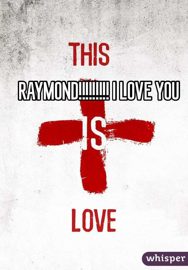 RAYMOND!!!!!!!!! I LOVE YOU 