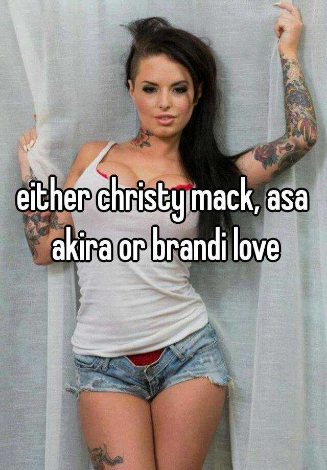either christy mack, asa akira or brandi love