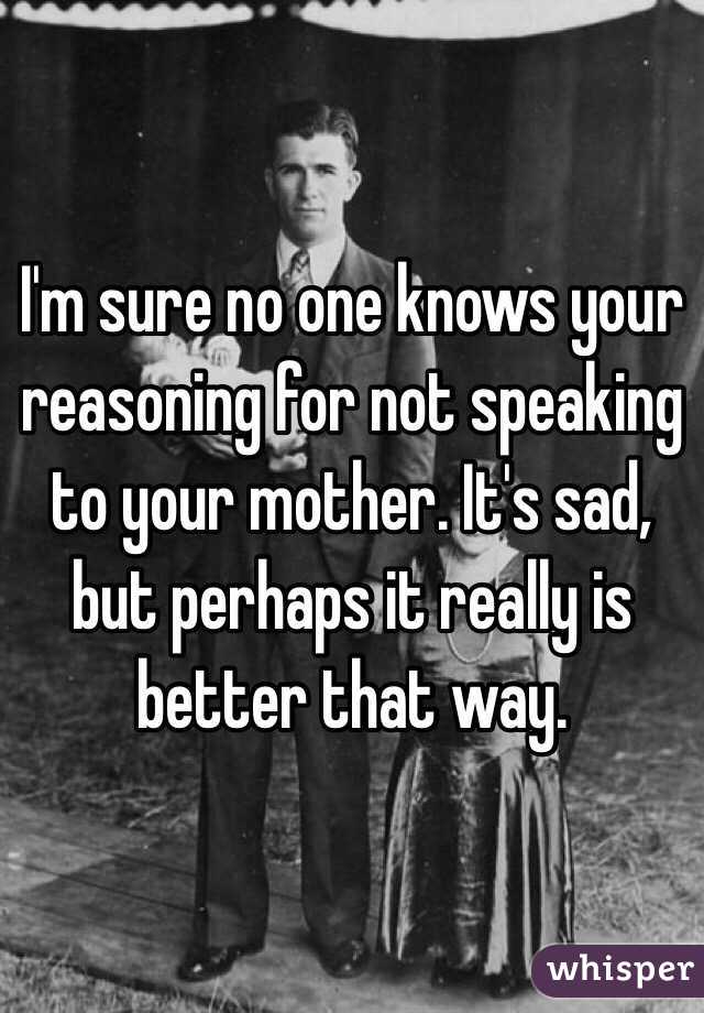 I'm sure no one knows your reasoning for not speaking to your mother. It's sad, but perhaps it really is better that way. 