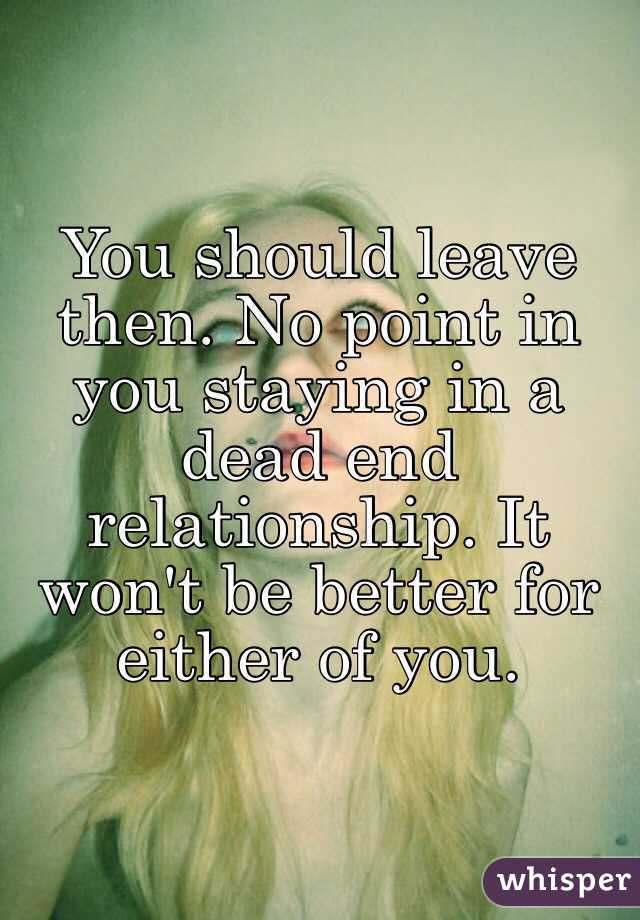 You should leave then. No point in you staying in a dead end relationship. It won't be better for either of you. 