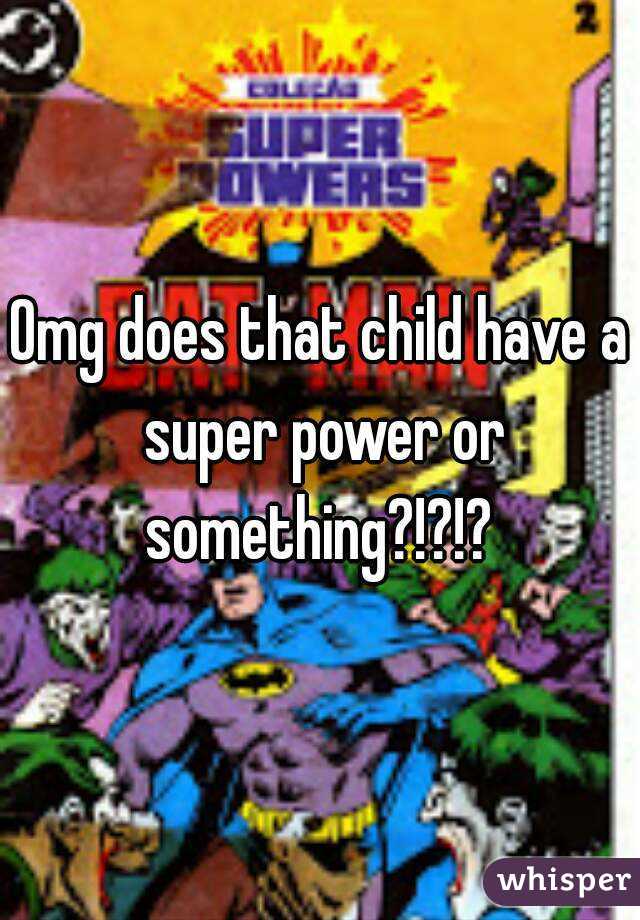Omg does that child have a super power or something?!?!? 