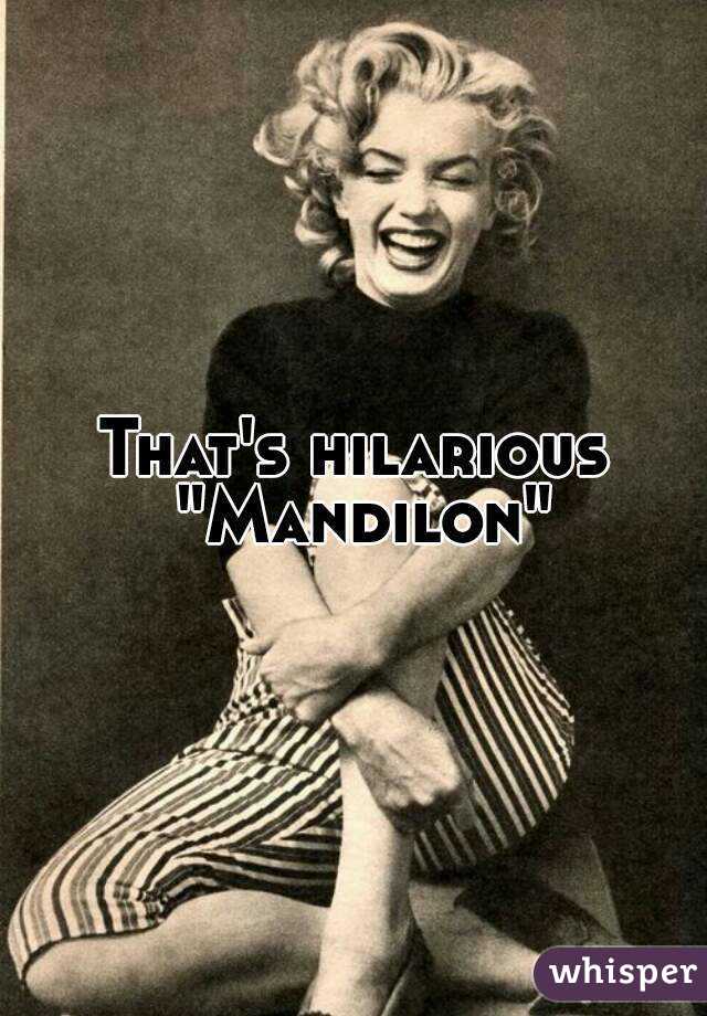 That's hilarious "Mandilon"

