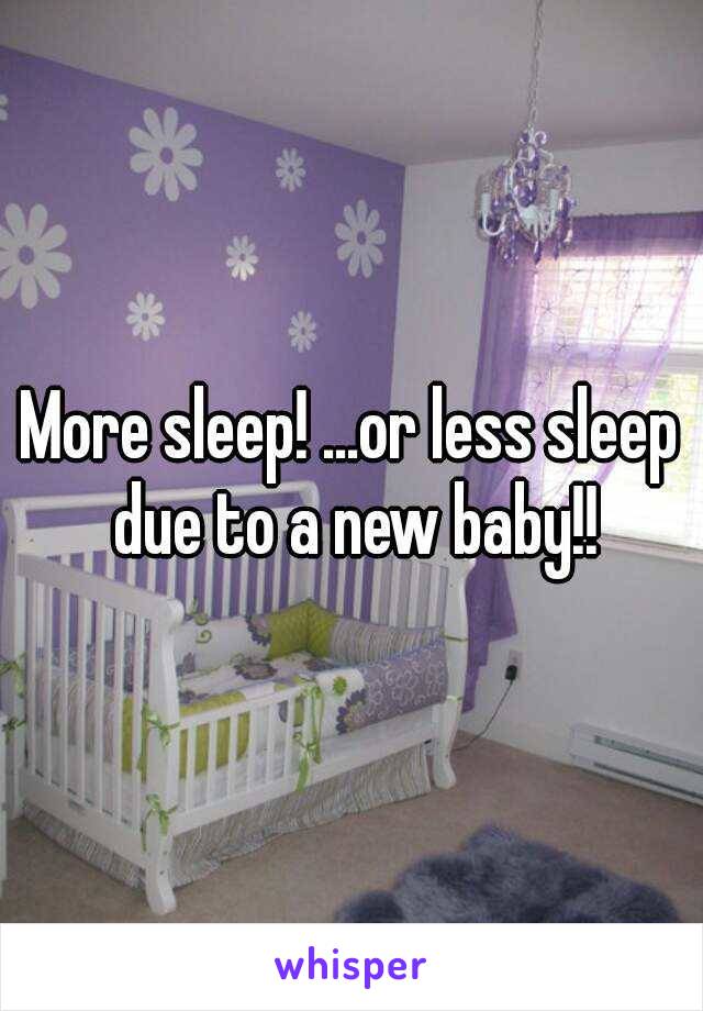More sleep! ...or less sleep due to a new baby!!