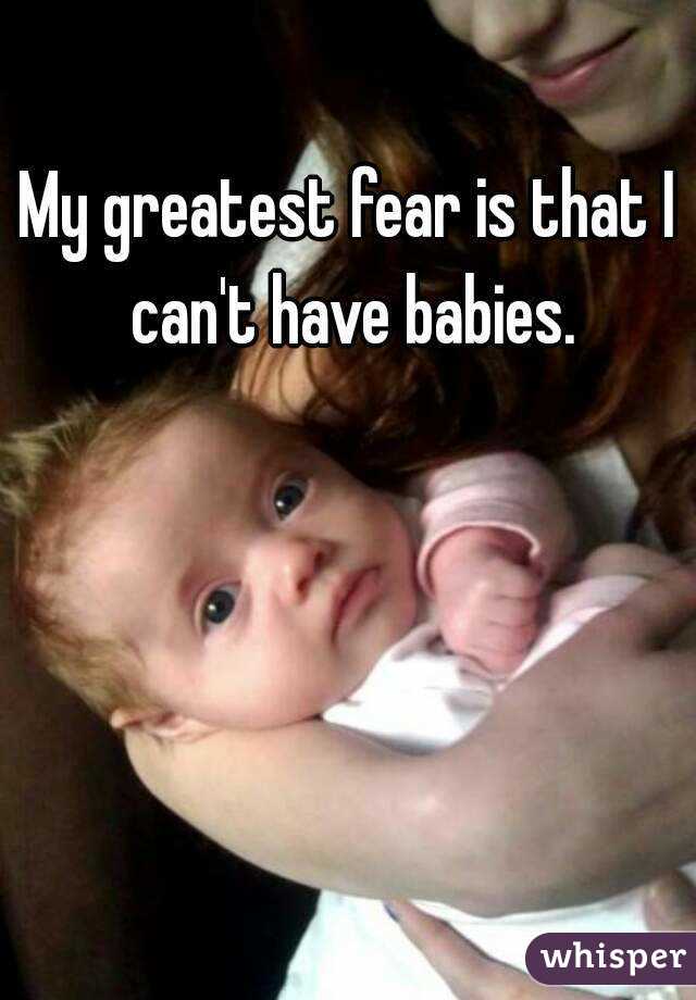 My greatest fear is that I can't have babies.