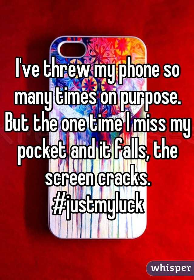 I've threw my phone so many times on purpose. But the one time I miss my pocket and it falls, the screen cracks. 
#justmyluck