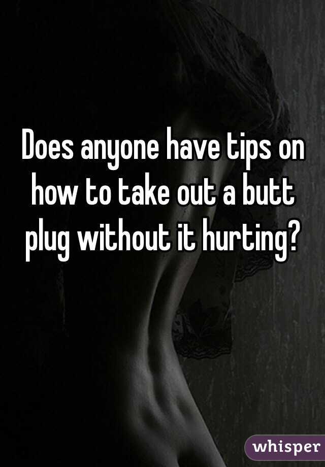 Does anyone have tips on how to take out a butt plug without it hurting? 