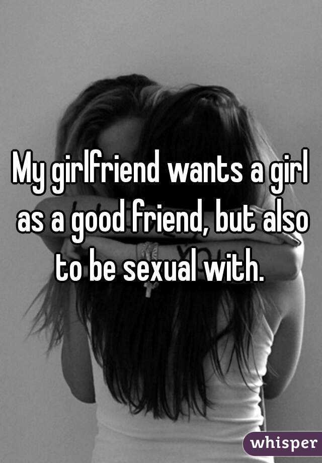 My girlfriend wants a girl as a good friend, but also to be sexual with. 