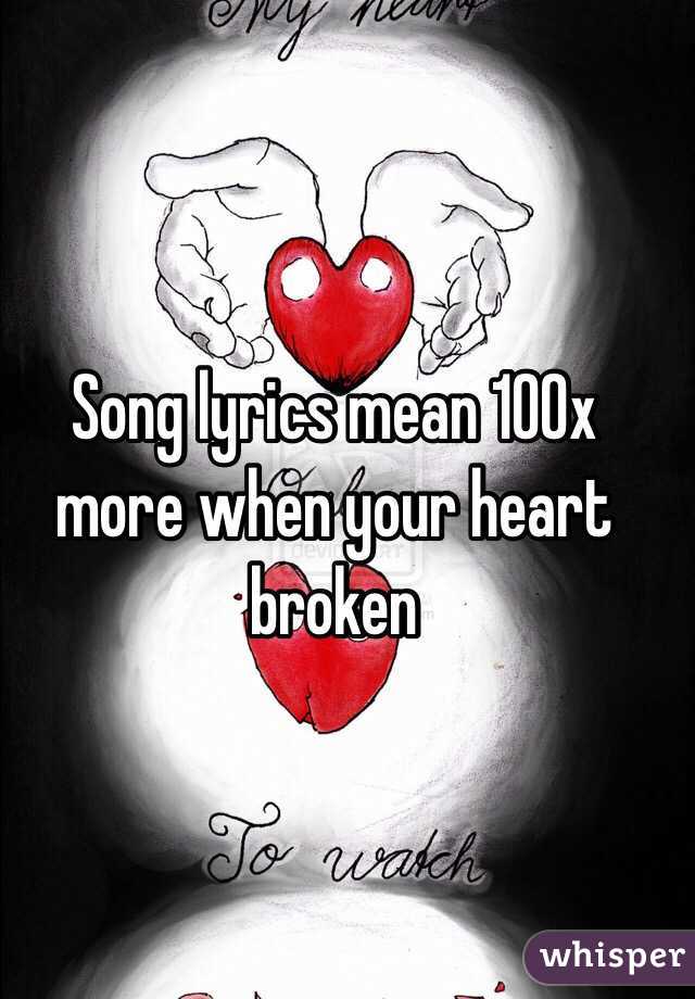 Song lyrics mean 100x more when your heart broken