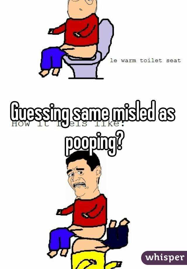 Guessing same misled as pooping?
