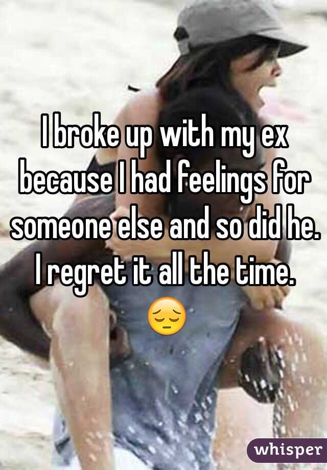 I broke up with my ex because I had feelings for someone else and so did he. 
I regret it all the time. 
😔
