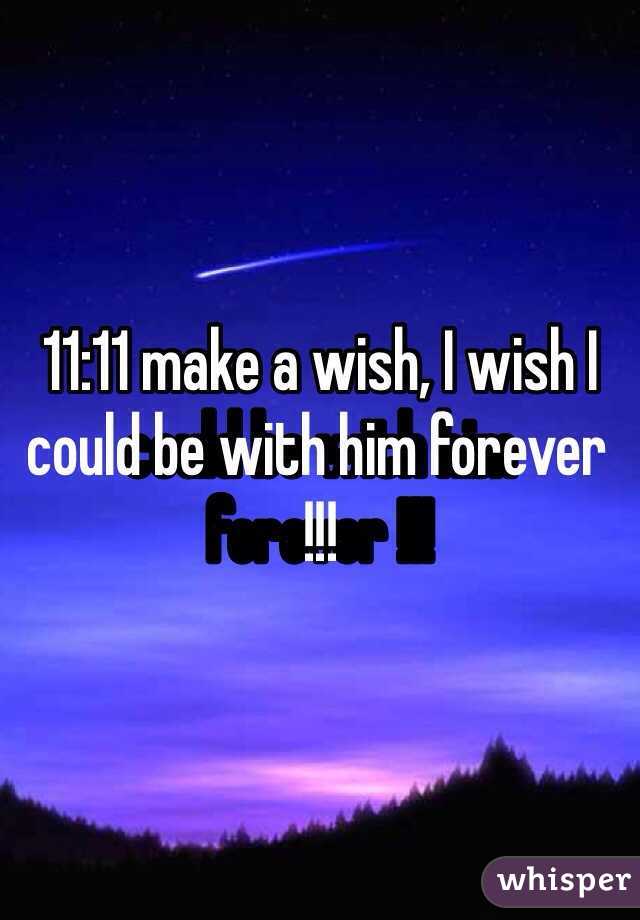11:11 make a wish, I wish I could be with him forever !!!