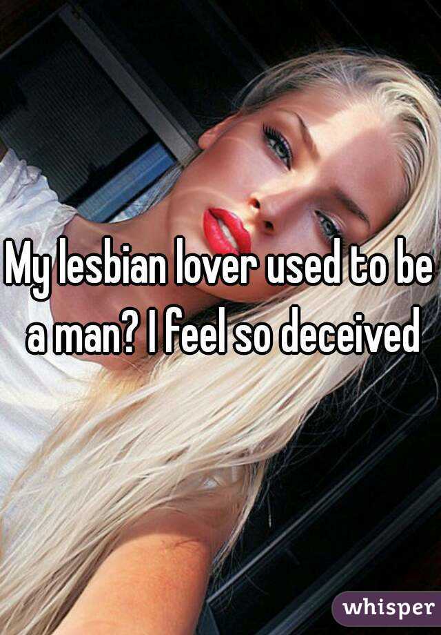 My lesbian lover used to be a man? I feel so deceived