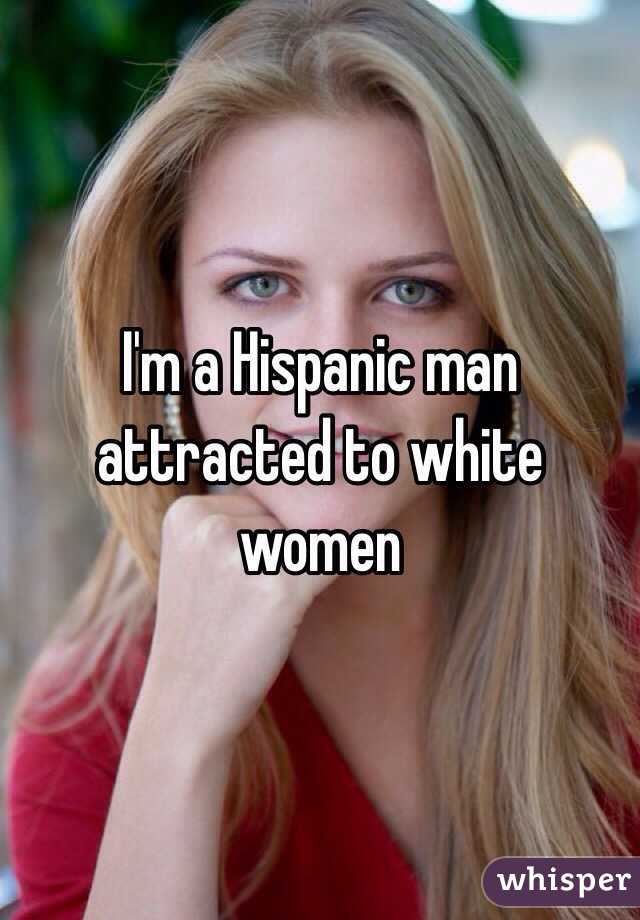 I'm a Hispanic man attracted to white women 
