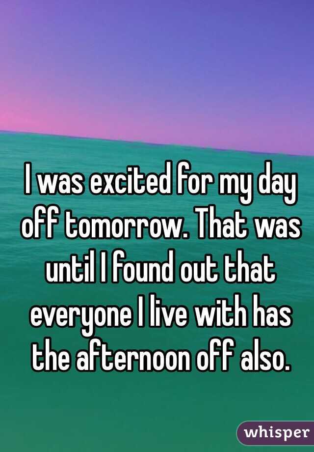 I was excited for my day off tomorrow. That was until I found out that everyone I live with has the afternoon off also. 