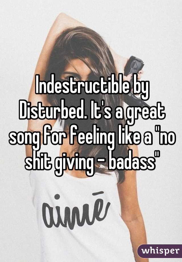 Indestructible by Disturbed. It's a great song for feeling like a "no shit giving - badass"