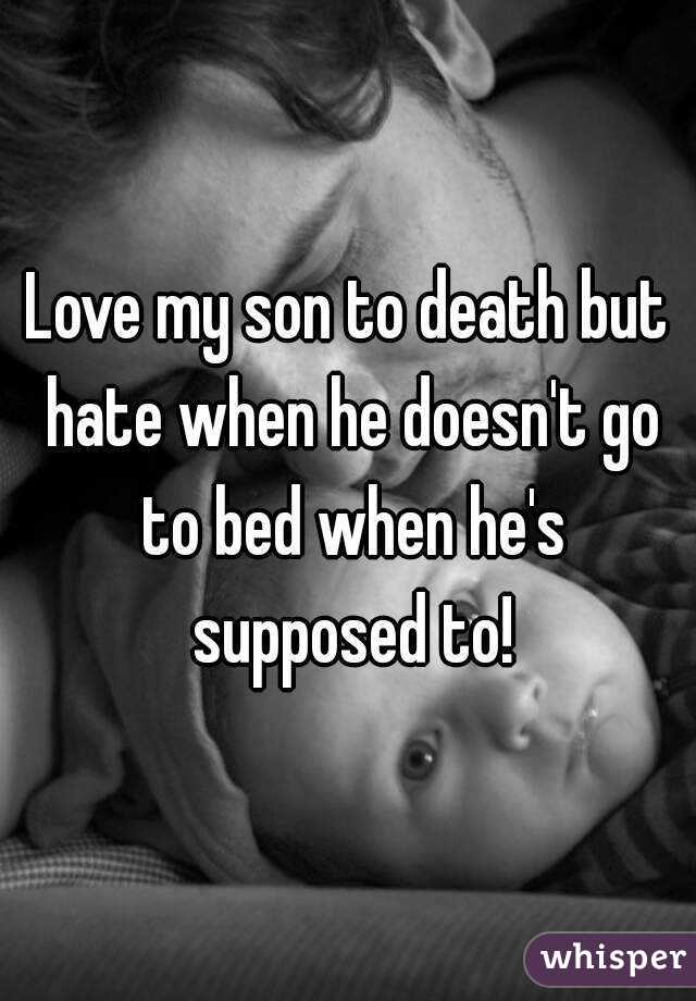 Love my son to death but hate when he doesn't go to bed when he's supposed to!