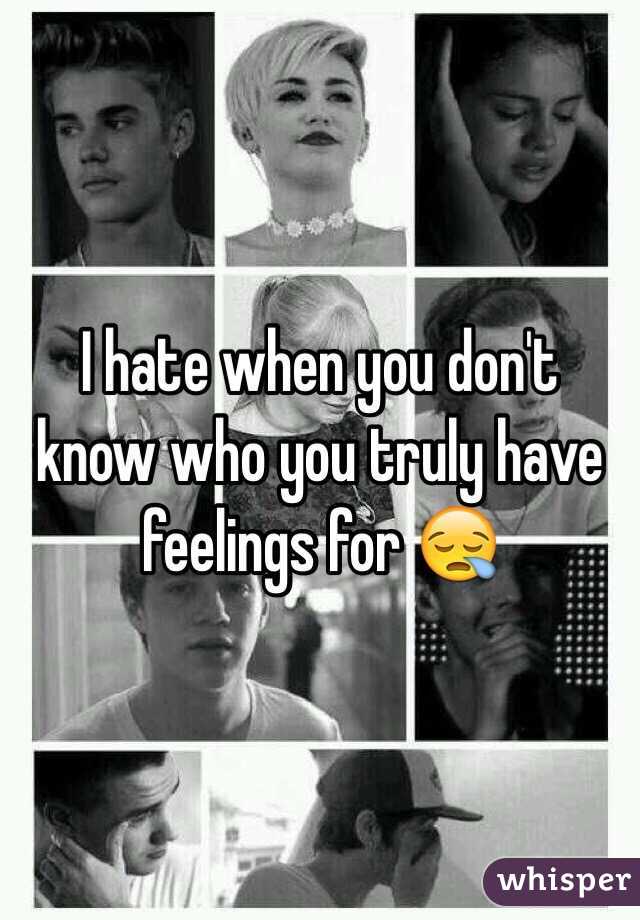 I hate when you don't know who you truly have feelings for 😪