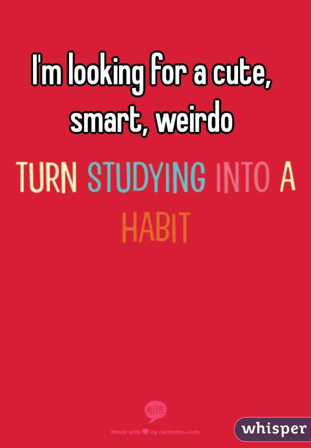 I'm looking for a cute, smart, weirdo 