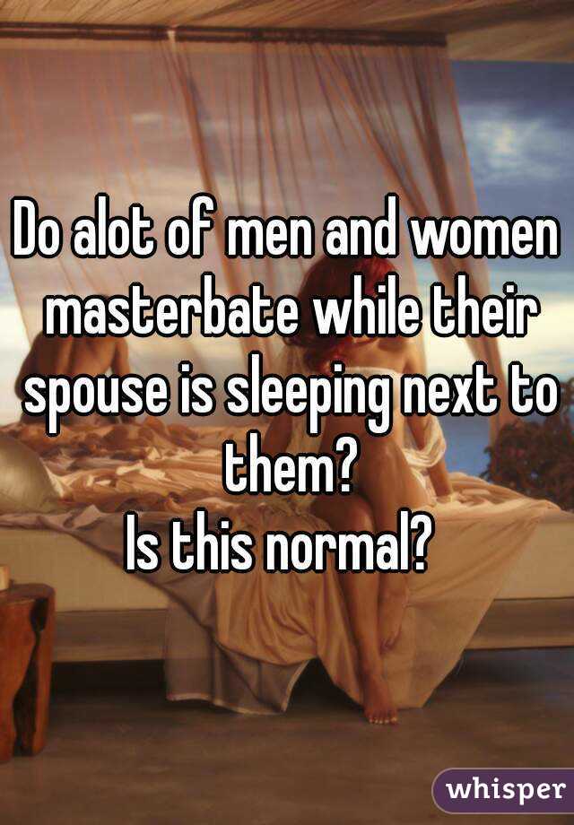 Do alot of men and women masterbate while their spouse is sleeping next to them?
Is this normal? 