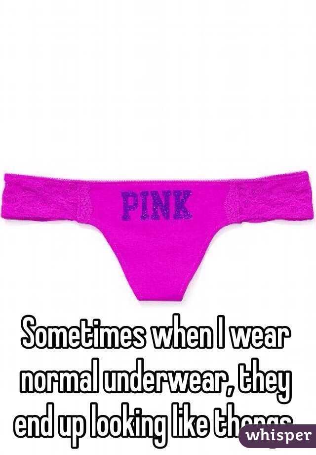 Sometimes when I wear normal underwear, they end up looking like thongs. 