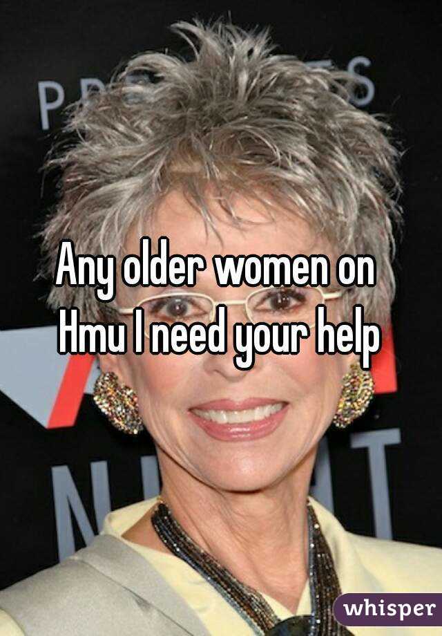 Any older women on 
Hmu I need your help