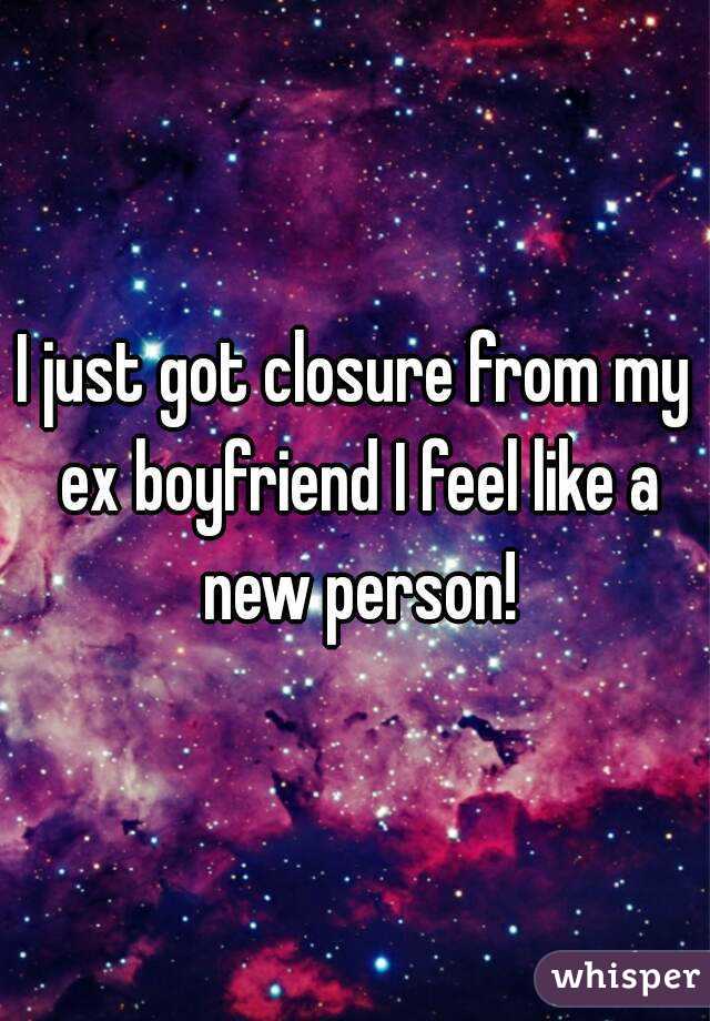 I just got closure from my ex boyfriend I feel like a new person!