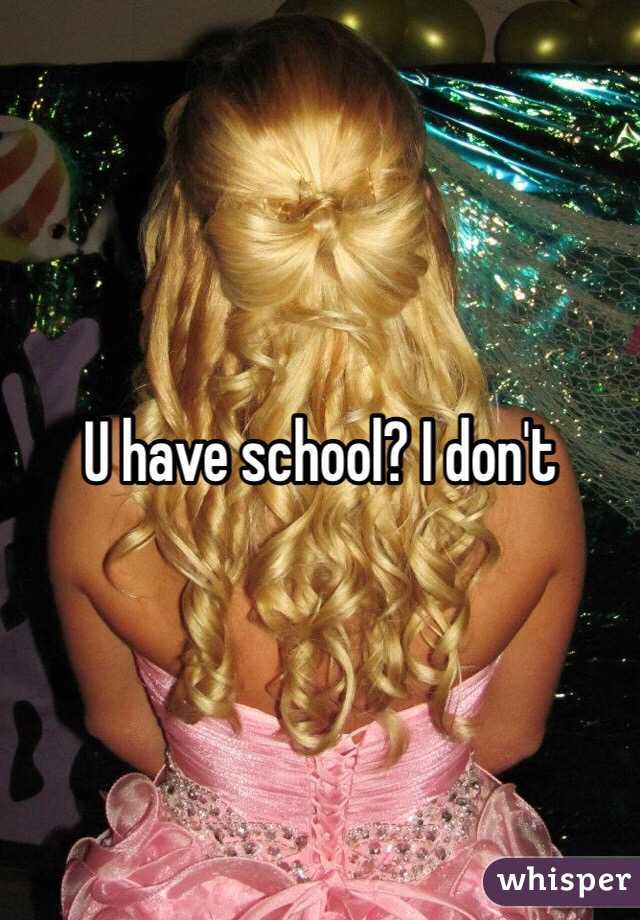 U have school? I don't 