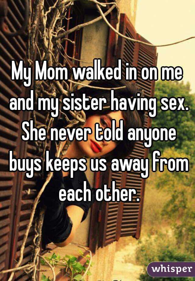 My Mom walked in on me and my sister having sex. She never told anyone buys keeps us away from each other.