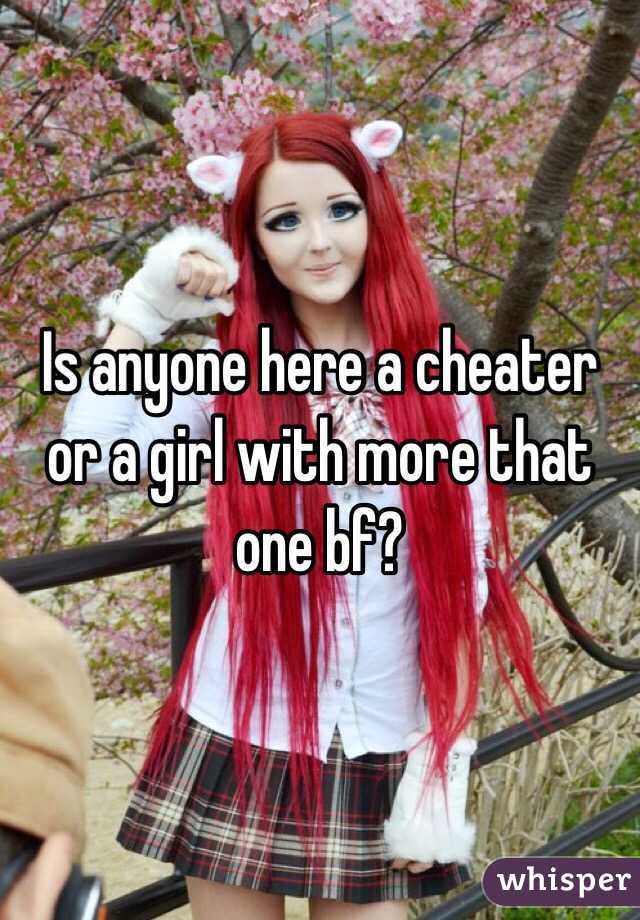 Is anyone here a cheater or a girl with more that one bf?