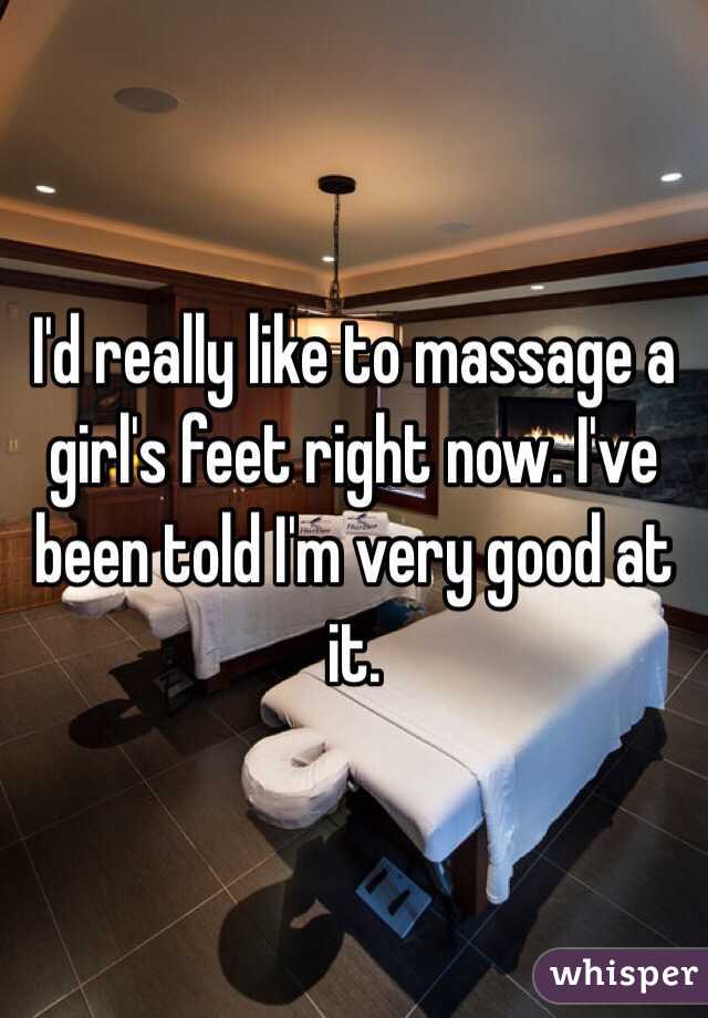 I'd really like to massage a girl's feet right now. I've been told I'm very good at it. 