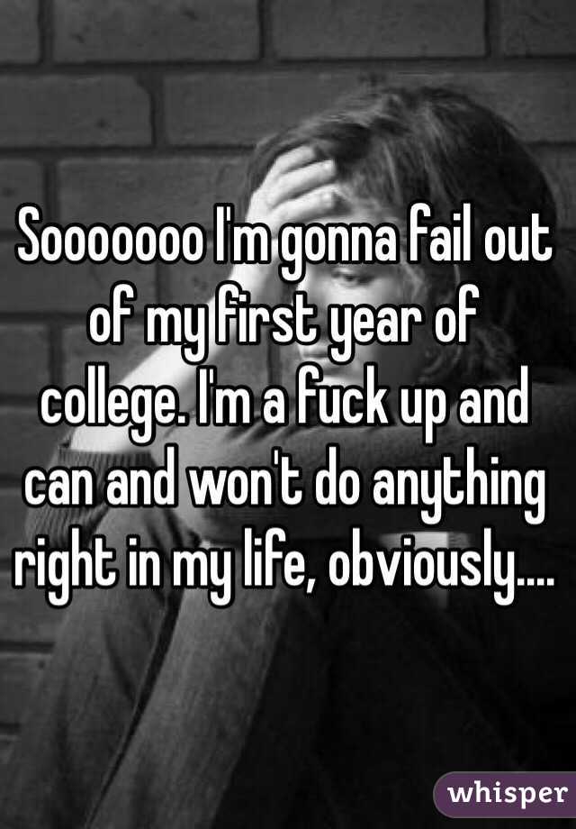 Sooooooo I'm gonna fail out of my first year of college. I'm a fuck up and can and won't do anything right in my life, obviously.... 