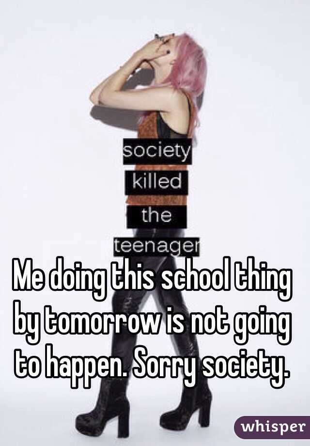 Me doing this school thing by tomorrow is not going to happen. Sorry society. 