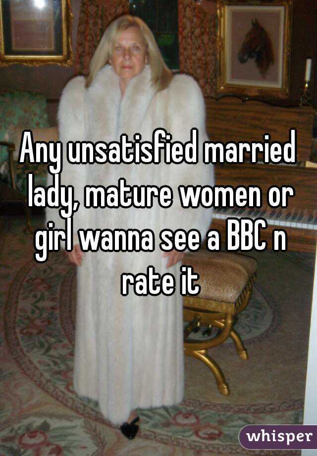 Any unsatisfied married lady, mature women or girl wanna see a BBC n rate it