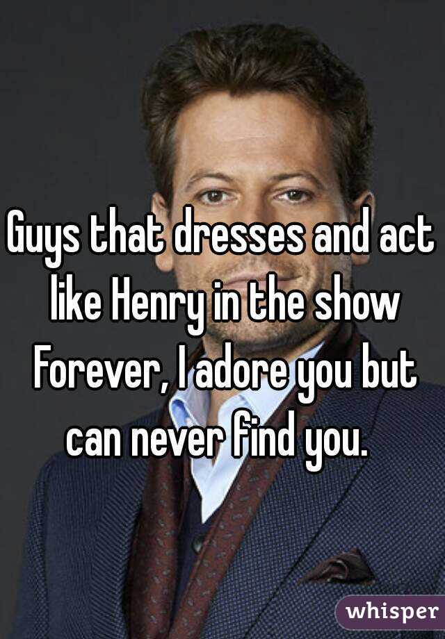 Guys that dresses and act like Henry in the show Forever, I adore you but can never find you.  