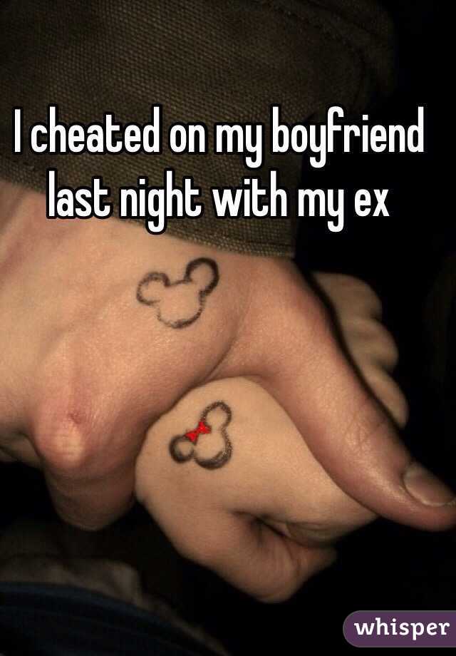 I cheated on my boyfriend last night with my ex 