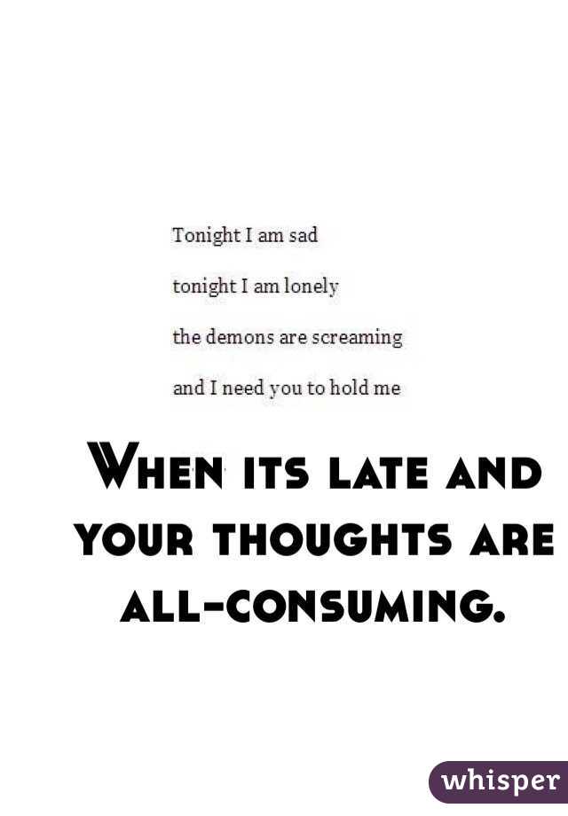 When its late and 
your thoughts are 
all-consuming.