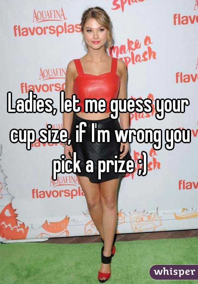Ladies, let me guess your cup size, if I'm wrong you pick a prize ;)