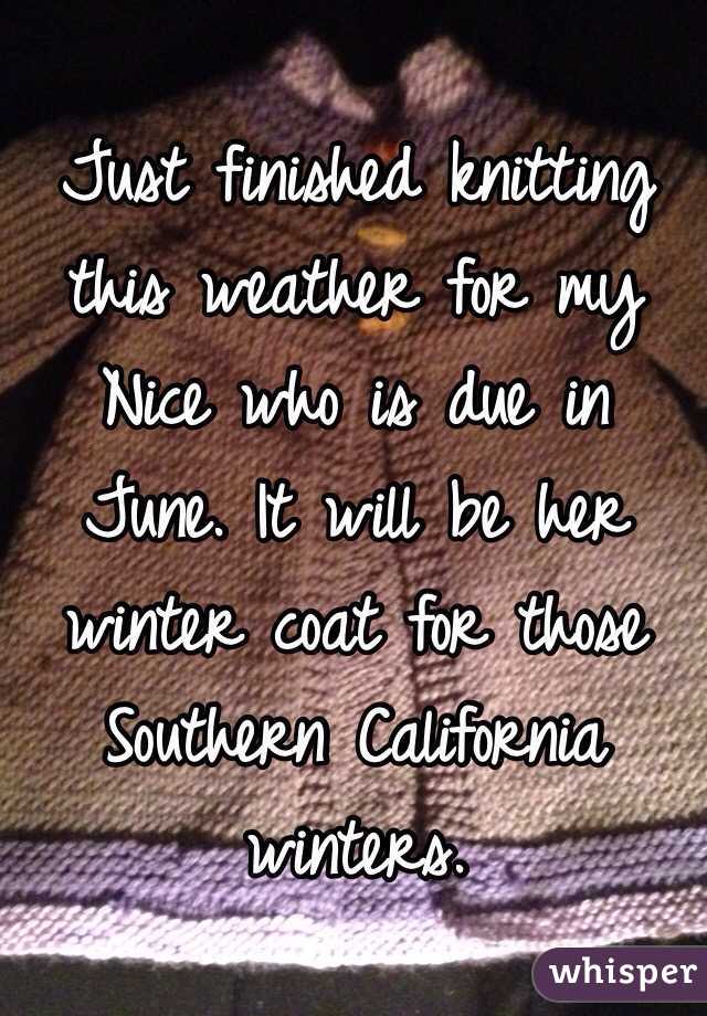 Just finished knitting this weather for my Nice who is due in June. It will be her winter coat for those Southern California winters. 